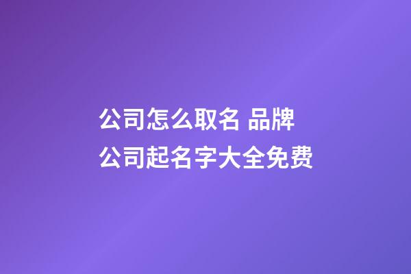 公司怎么取名 品牌公司起名字大全免费